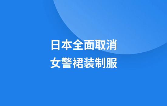 日本全面取消女警裙装制服