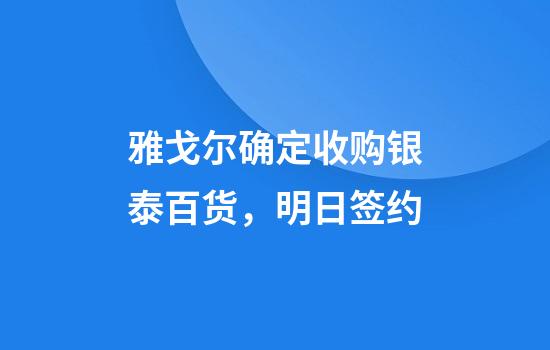 雅戈尔确定收购银泰百货，明日签约