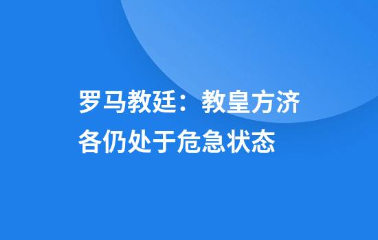 罗马教廷：教皇方济各仍处于危急状态