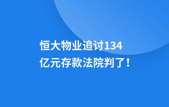 恒大物业追讨134亿元存款法院判了！