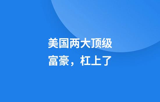美国两大顶级富豪，杠上了