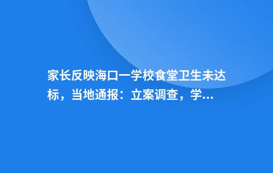 家长反映海口一学校食堂卫生未达标，当地通报：立案调查，学校食堂已停止供餐