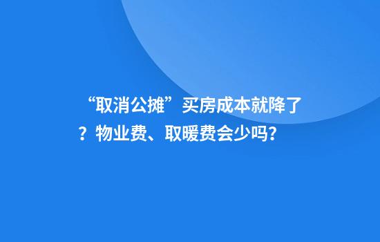 “取消公摊”买房成本就降了？物业费、取暖费会少吗？