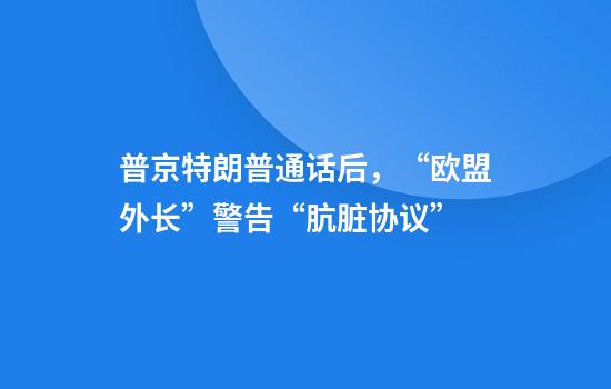 普京特朗普通话后，“欧盟外长”警告“肮脏协议”