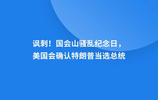 讽刺！国会山骚乱纪念日，美国会确认特朗普当选总统