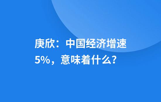 庚欣：中国经济增速5%，意味着什么？