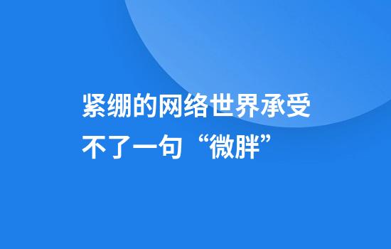 紧绷的网络世界承受不了一句“微胖”