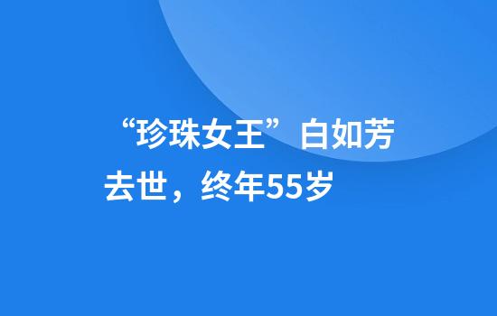 “珍珠女王”白如芳去世，终年55岁