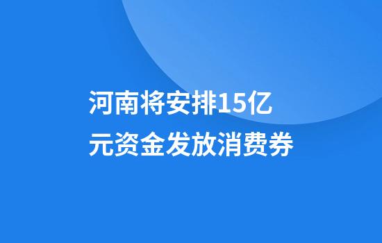 河南将安排1.5亿元资金发放消费券