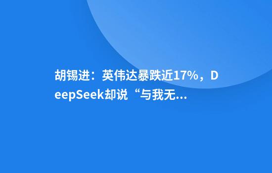 胡锡进：英伟达暴跌近17%，DeepSeek却说“与我无关”