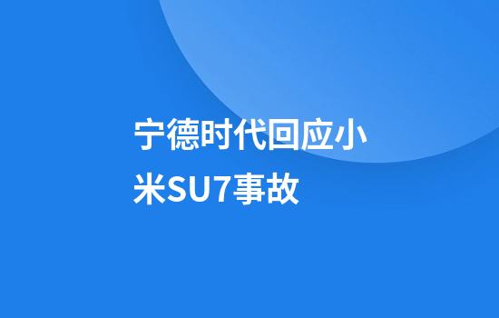 宁德时代回应小米SU7事故