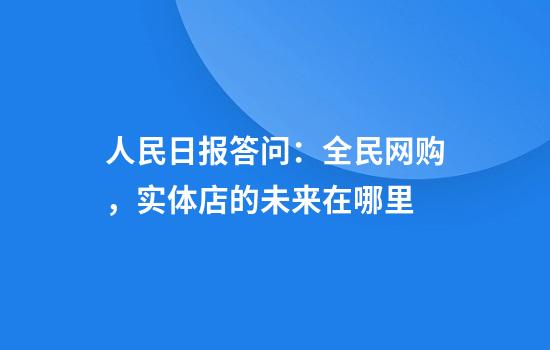 人民日报答问：全民网购，实体店的未来在哪里