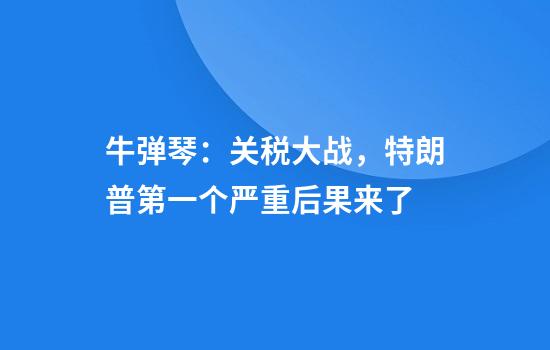牛弹琴：关税大战，特朗普第一个严重后果来了