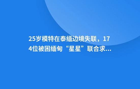 25岁模特在泰缅边境失联，174位被困缅甸“星星”联合求救