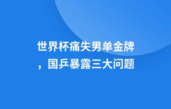 世界杯痛失男单金牌，国乒暴露三大问题