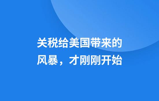 关税给美国带来的风暴，才刚刚开始