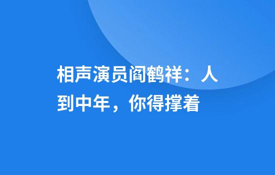 相声演员阎鹤祥：人到中年，你得撑着