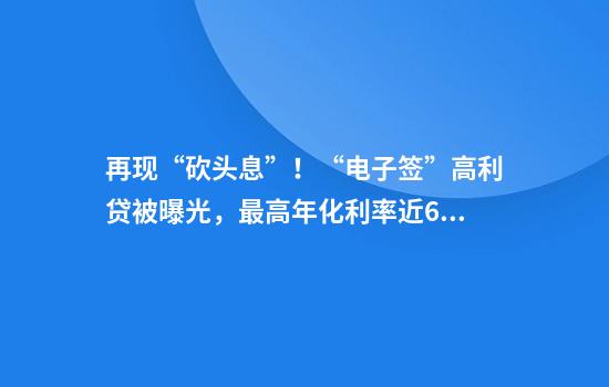 再现“砍头息”！“电子签”高利贷被曝光，最高年化利率近6000%…