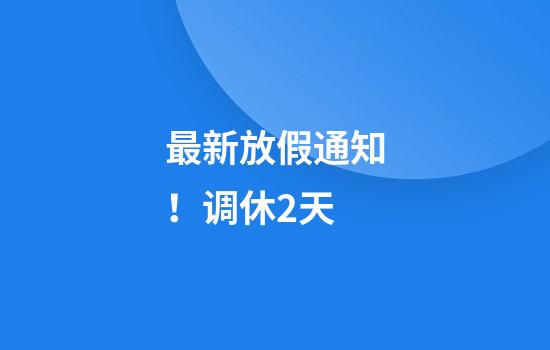最新放假通知！调休2天