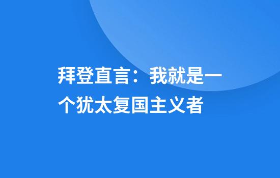 拜登直言：我就是一个犹太复国主义者