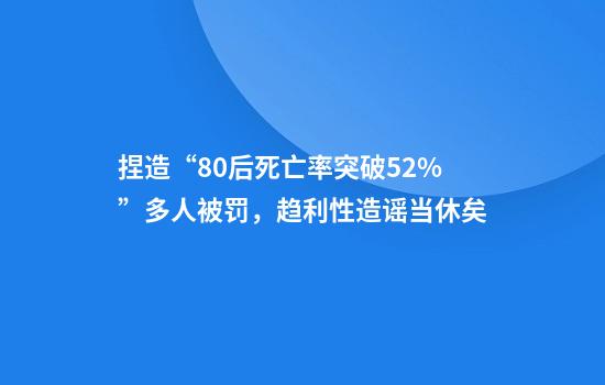 捏造“80后死亡率突破5.2%”多人被罚，趋利性造谣当休矣