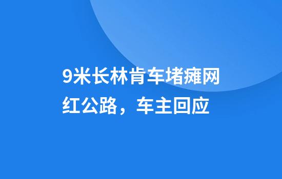 9米长林肯车堵瘫网红公路，车主回应