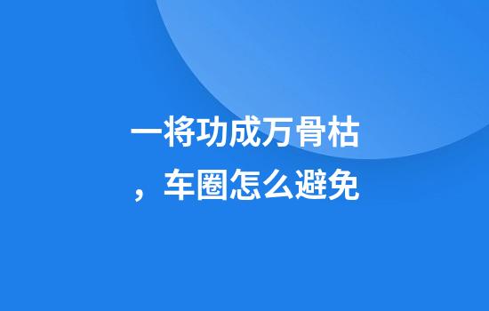 一将功成万骨枯，车圈怎么避免