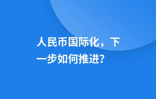人民币国际化，下一步如何推进？