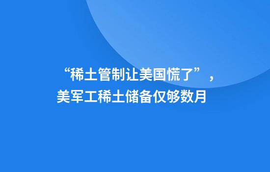 “稀土管制让美国慌了”，美军工稀土储备仅够数月