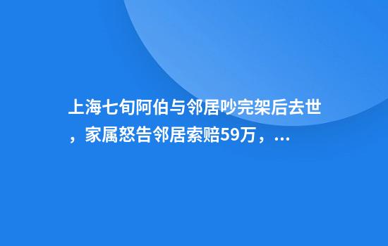 上海七旬阿伯与邻居吵完架后去世，家属怒告邻居索赔59万，法院判了！