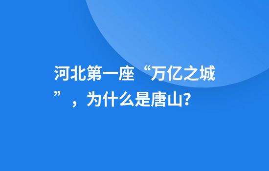 河北第一座“万亿之城”，为什么是唐山？