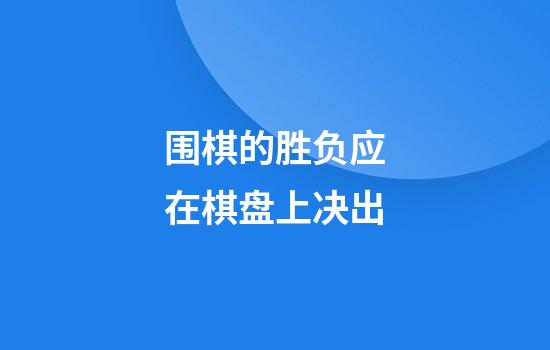 围棋的胜负应在棋盘上决出