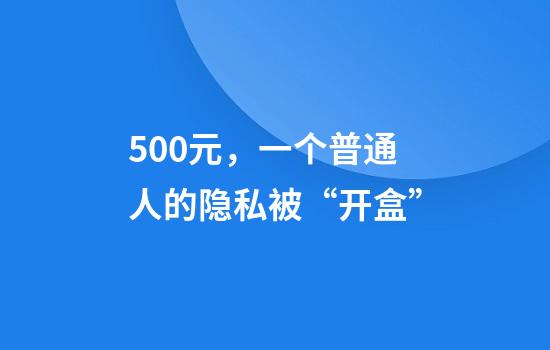 500元，一个普通人的隐私被“开盒”