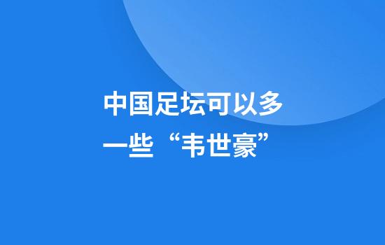 中国足坛可以多一些“韦世豪”