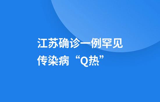 江苏确诊一例罕见传染病“Q热”