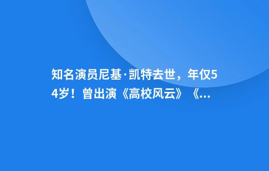 知名演员尼基·凯特去世，年仅54岁！曾出演《高校风云》《老友记》
