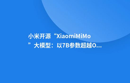 小米开源“XiaomiMiMo”大模型：以7B参数超越OpenAIo1-mini