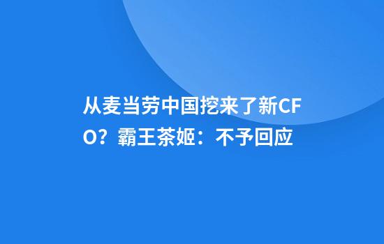 从麦当劳中国挖来了新CFO？霸王茶姬：不予回应
