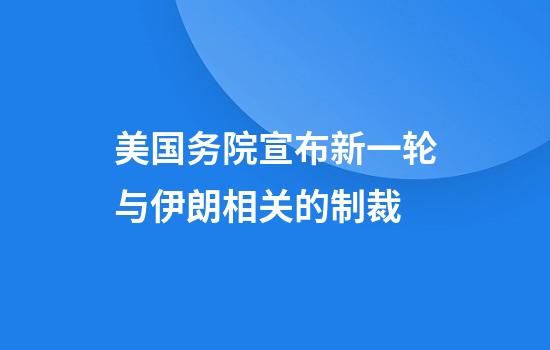 美国务院宣布新一轮与伊朗相关的制裁