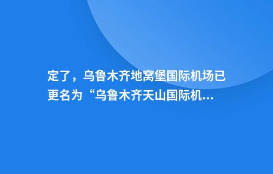 定了，乌鲁木齐地窝堡国际机场已更名为“乌鲁木齐天山国际机场”