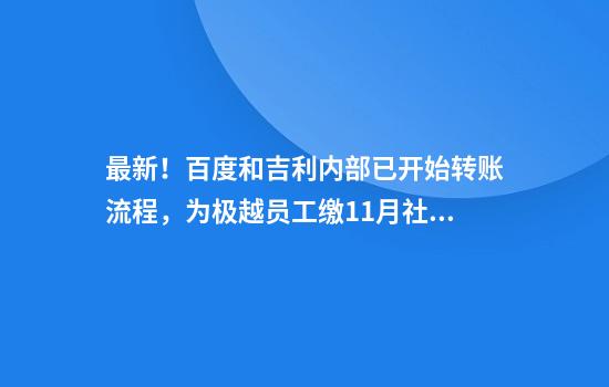 最新！百度和吉利内部已开始转账流程，为极越员工缴11月社保