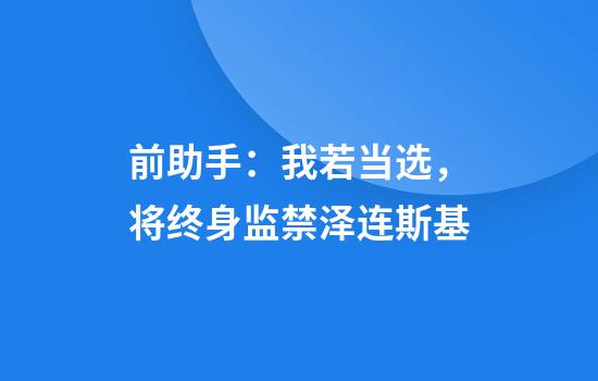 前助手：我若当选，将终身监禁泽连斯基
