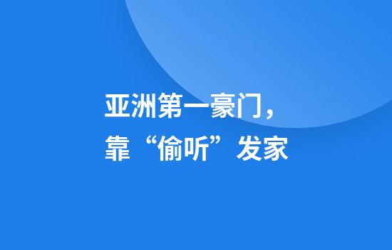 亚洲第一豪门，靠“偷听”发家