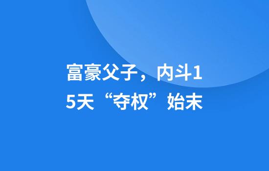 富豪父子，内斗15天“夺权”始末