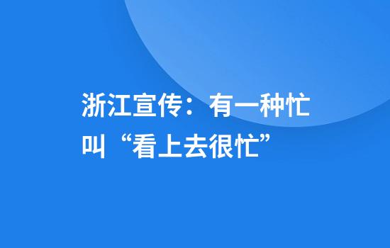 浙江宣传：有一种忙叫“看上去很忙”