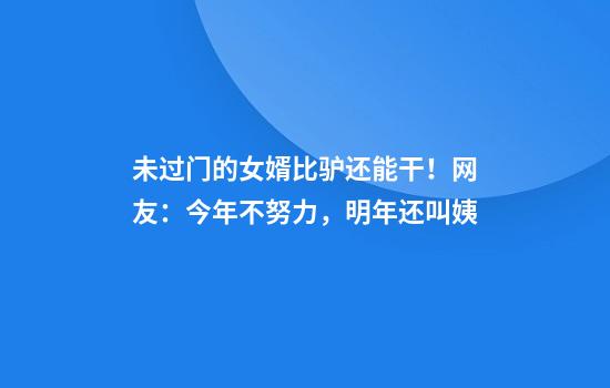 未过门的女婿比驴还能干！网友：今年不努力，明年还叫姨