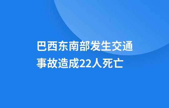 巴西东南部发生交通事故造成22人死亡