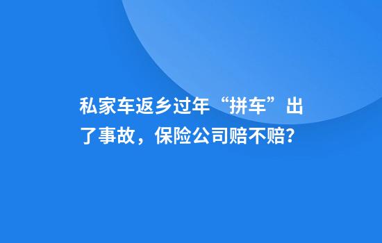 私家车返乡过年“拼车”出了事故，保险公司赔不赔？