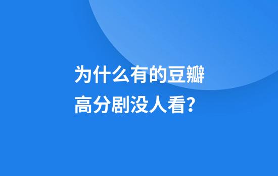 为什么有的豆瓣高分剧没人看？
