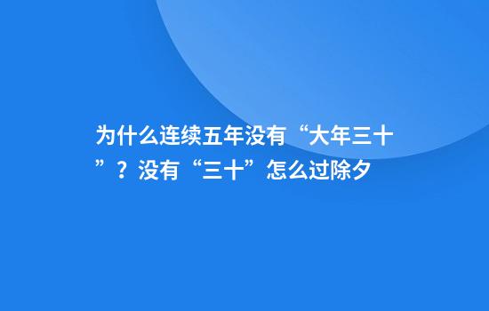 为什么连续五年没有“大年三十”？没有“三十”怎么过除夕